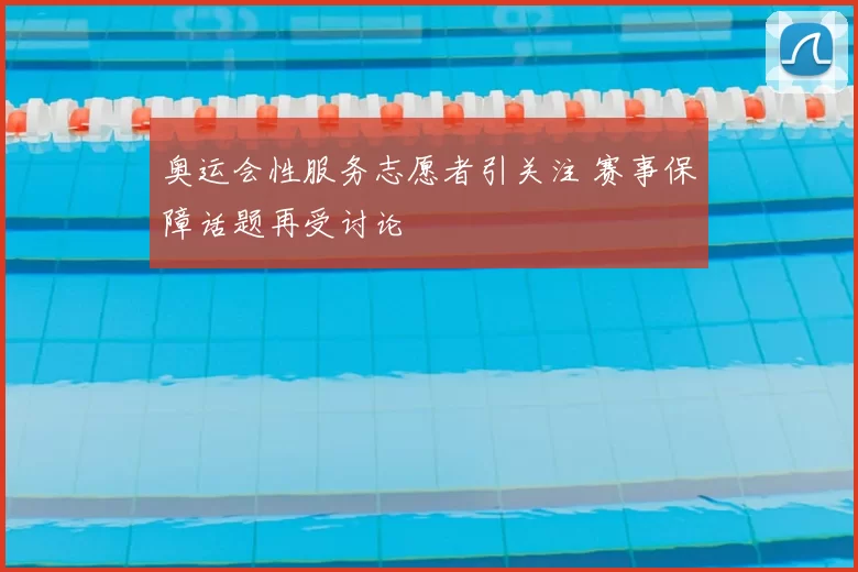 奥运会性服务志愿者引关注 赛事保障话题再受讨论
