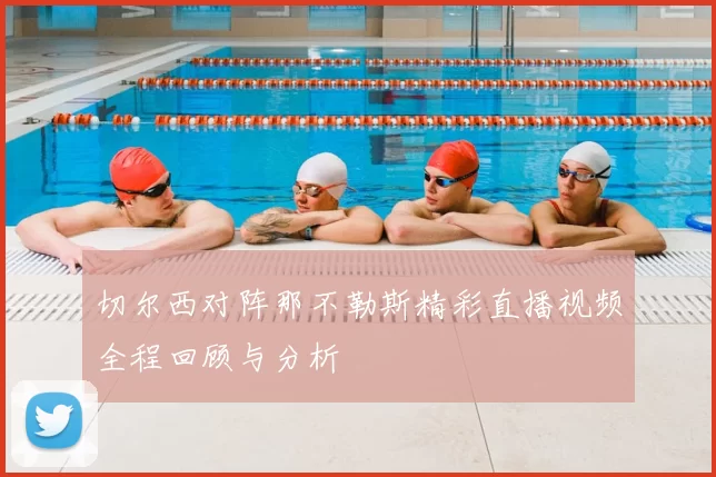 切尔西对阵那不勒斯精彩直播视频全程回顾与分析