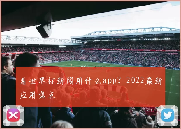 看世界杯新闻用什么app?2022最新应用盘点