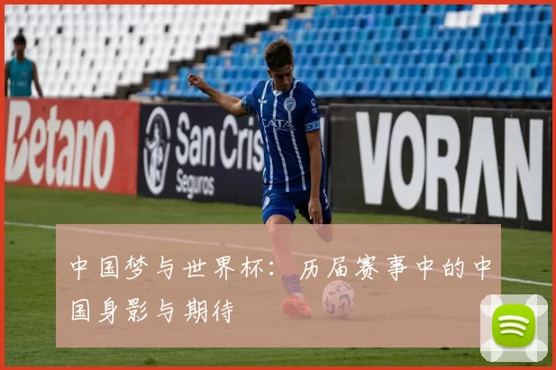 中国梦与世界杯:历届赛事中的中国身影与期待