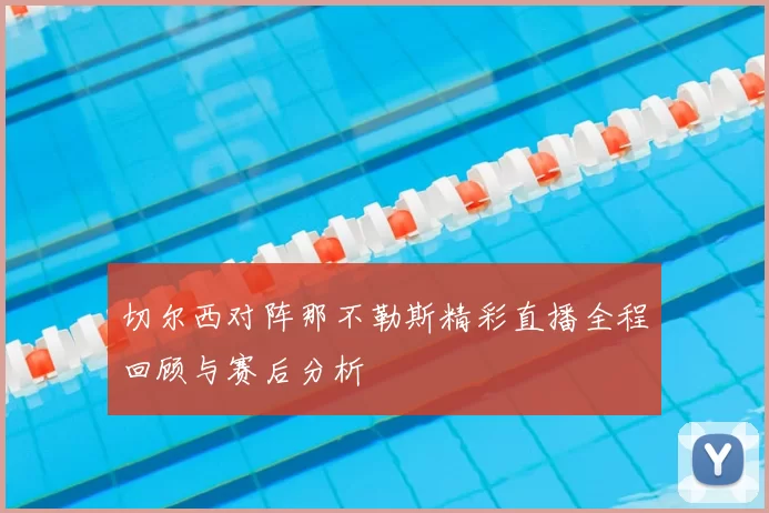 切尔西对阵那不勒斯精彩直播全程回顾与赛后分析
