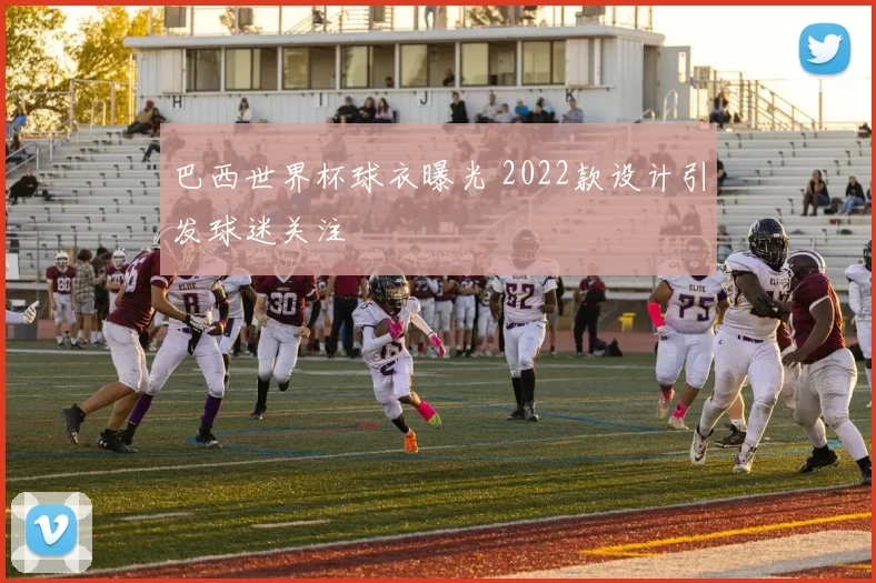 巴西世界杯球衣曝光 2022款设计引发球迷关注