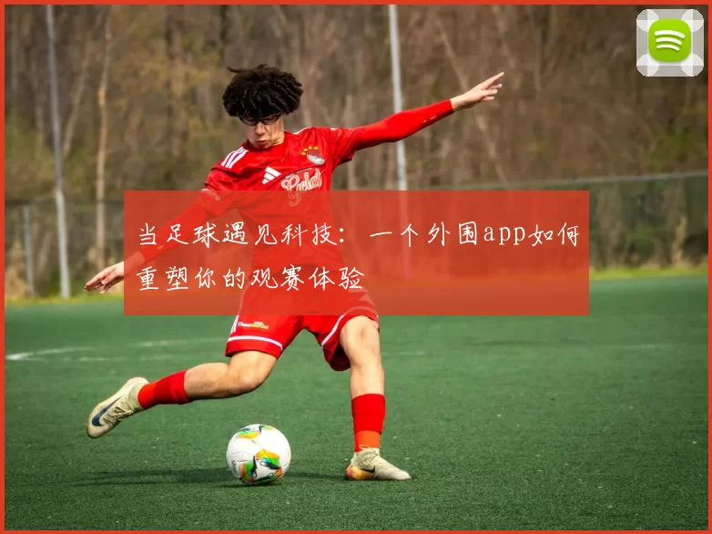 当足球遇见科技：一个外围app如何重塑你的观赛体验