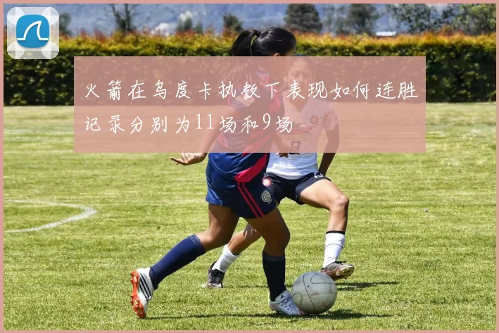 火箭在乌度卡执教下表现如何连胜记录分别为11场和9场
