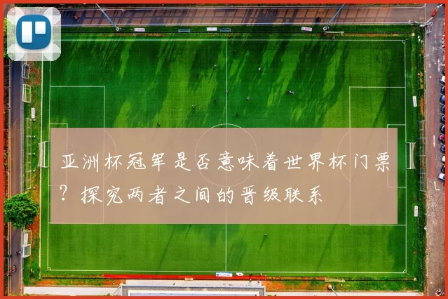 亚洲杯冠军是否意味着世界杯门票?探究两者之间的晋级联系