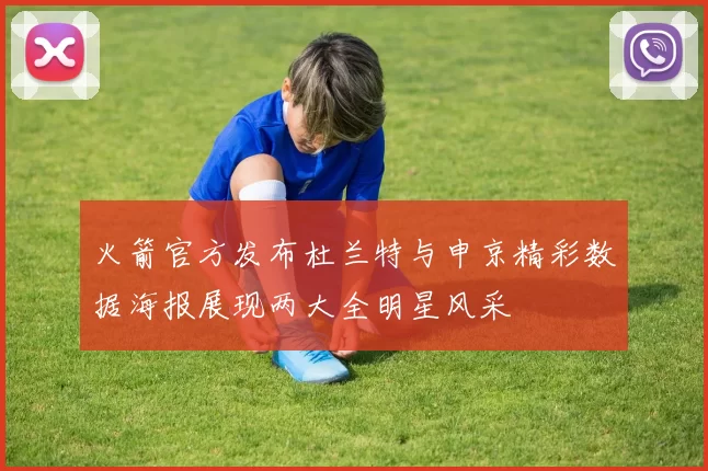 火箭官方发布杜兰特与申京精彩数据海报展现两大全明星风采