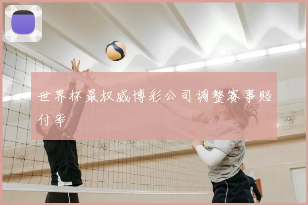 世界杯最权威博彩公司调整赛事赔付率