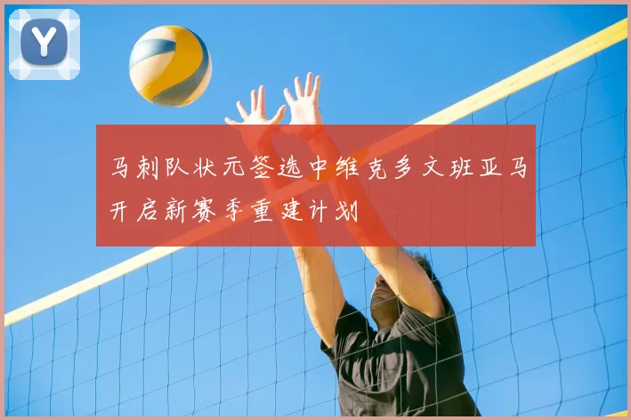 马刺队状元签选中维克多文班亚马开启新赛季重建计划