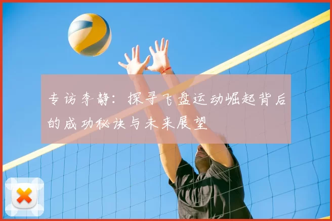 专访李静:探寻飞盘运动崛起背后的成功秘诀与未来展望