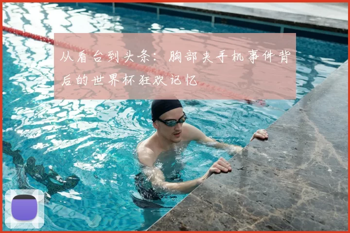 从看台到头条:胸部夹手机事件背后的世界杯狂欢记忆