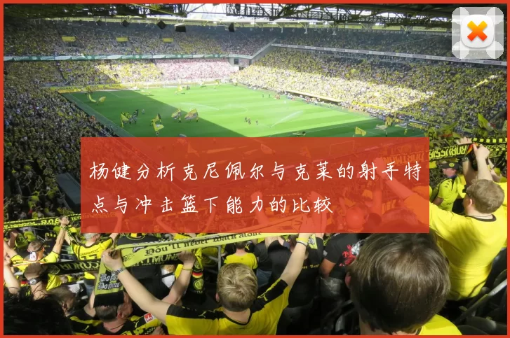 杨健分析克尼佩尔与克莱的射手特点与冲击篮下能力的比较
