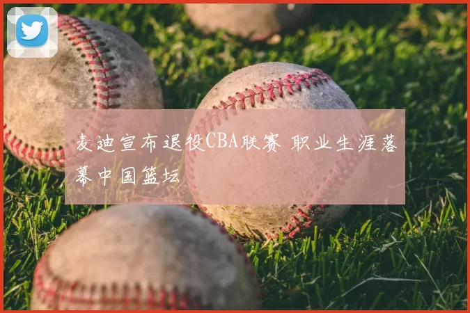 麦迪宣布退役CBA联赛 职业生涯落幕中国篮坛
