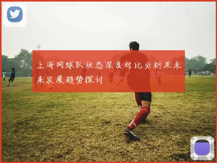 上海网球队状态深度对比分析及未来发展趋势探讨