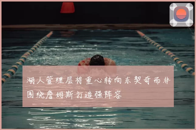 湖人管理层将重心转向东契奇而非围绕詹姆斯打造强阵容
