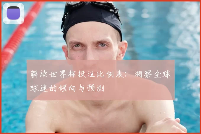 解读世界杯投注比例表:洞察全球球迷的倾向与预测