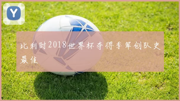 比利时2018世界杯夺得季军创队史最佳