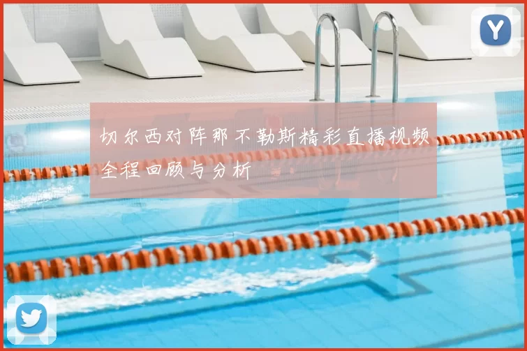 切尔西对阵那不勒斯精彩直播视频全程回顾与分析