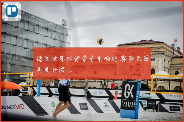 德国世界杯背景音乐响起 赛事氛围再度升温_1