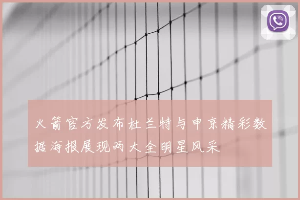 火箭官方发布杜兰特与申京精彩数据海报展现两大全明星风采