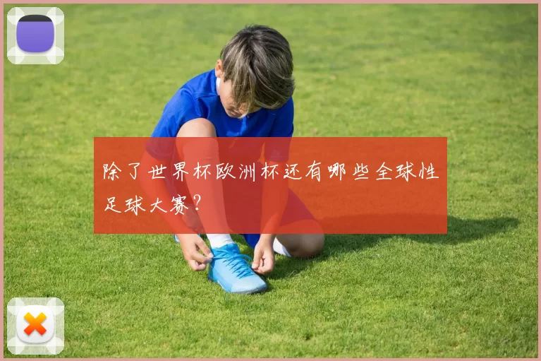 除了世界杯欧洲杯还有哪些全球性足球大赛?