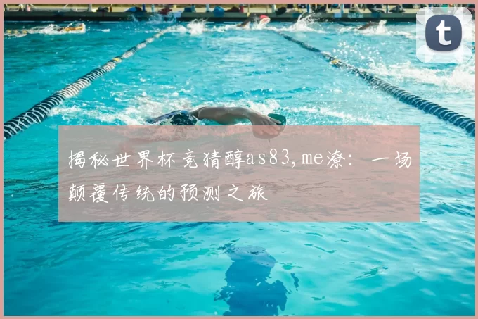 揭秘世界杯竞猜醇as83,me潦：一场颠覆传统的预测之旅