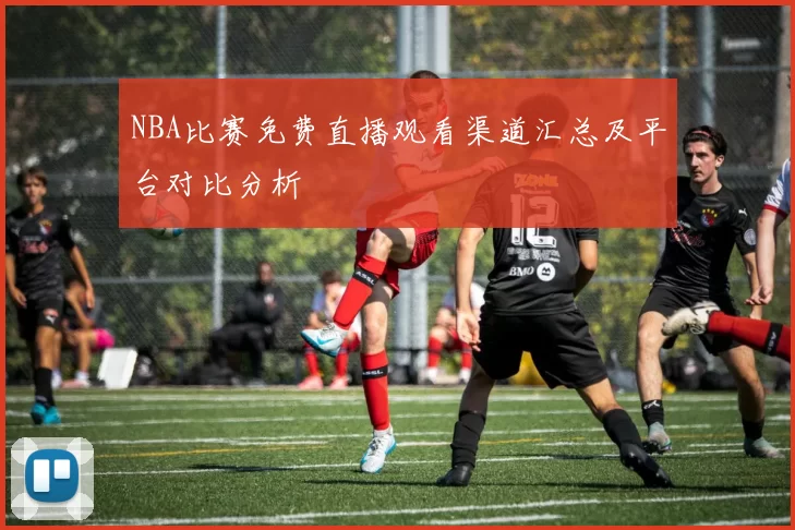 NBA比赛免费直播观看渠道汇总及平台对比分析