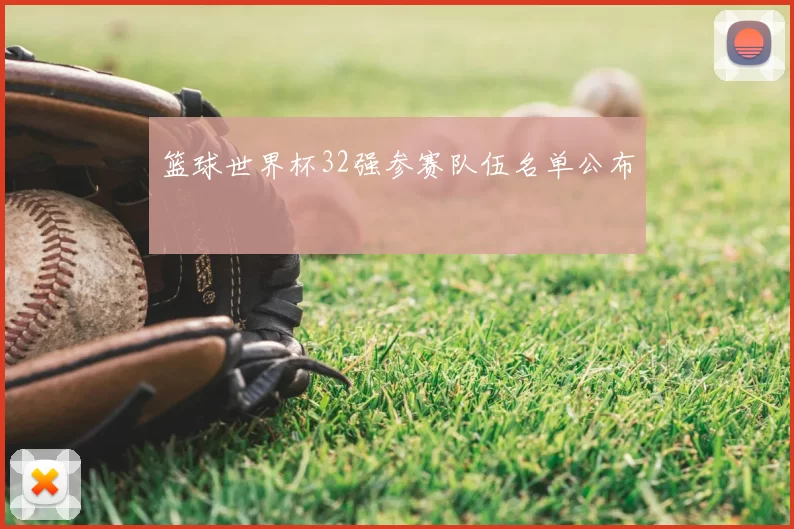 篮球世界杯32强参赛队伍名单公布