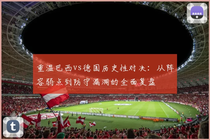 重温巴西vs德国历史性对决:从阵容弱点到防守漏洞的全面复盘