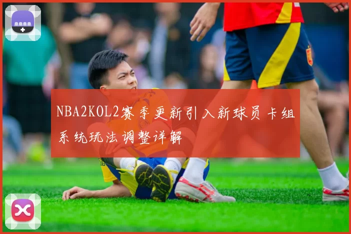 NBA2KOL2赛季更新引入新球员卡组系统玩法调整详解