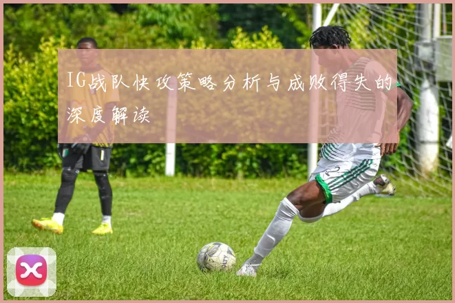IG战队快攻策略分析与成败得失的深度解读