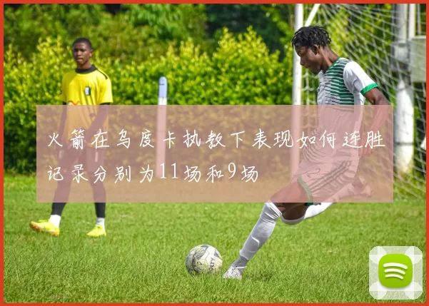 火箭在乌度卡执教下表现如何连胜记录分别为11场和9场