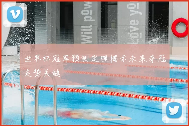 世界杯冠军预测定理揭示未来夺冠走势关键