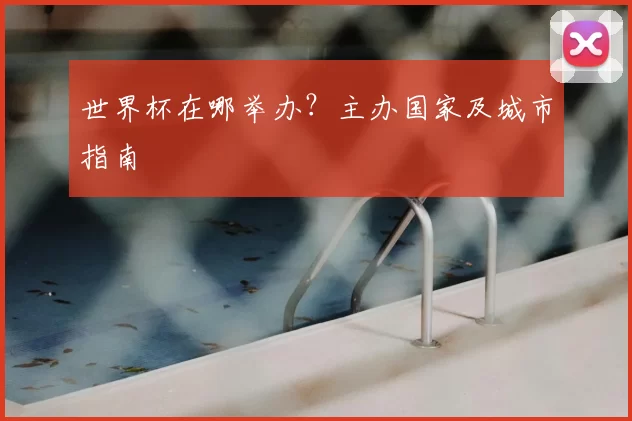 世界杯在哪举办?主办国家及城市指南