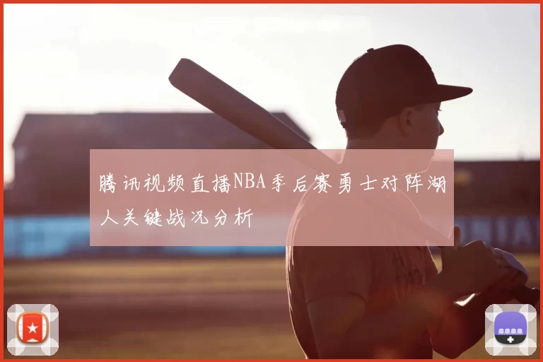 腾讯视频直播NBA季后赛勇士对阵湖人关键战况分析