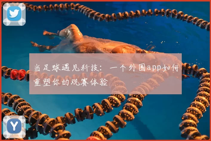 当足球遇见科技:一个外围app如何重塑你的观赛体验