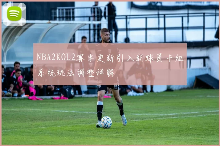 NBA2KOL2赛季更新引入新球员卡组系统玩法调整详解