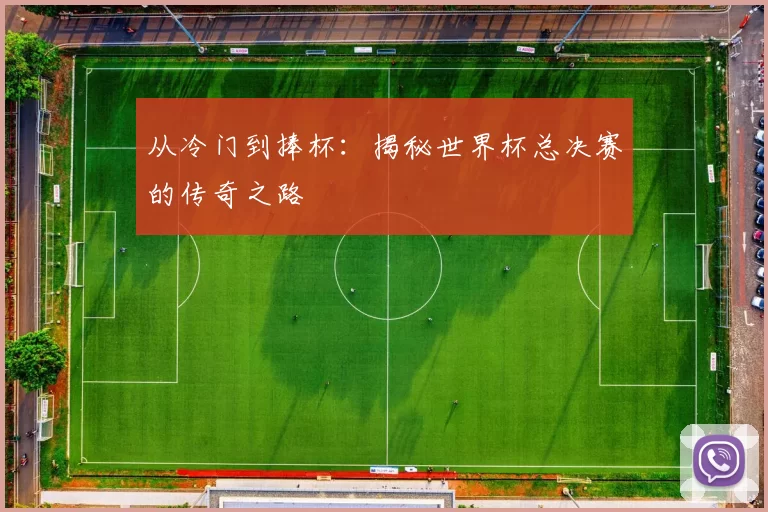 从冷门到捧杯:揭秘世界杯总决赛的传奇之路