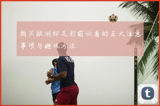 购买欧洲杯足彩前必看的五大注意事项与避坑方法