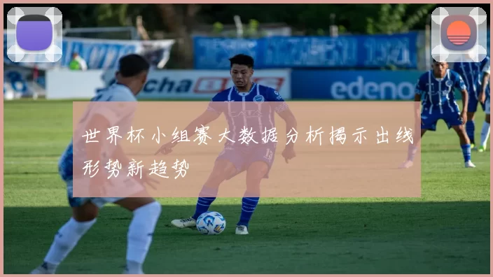 世界杯小组赛大数据分析揭示出线形势新趋势