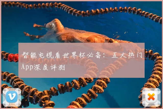 智能电视看世界杯必备:五大热门App深度评测