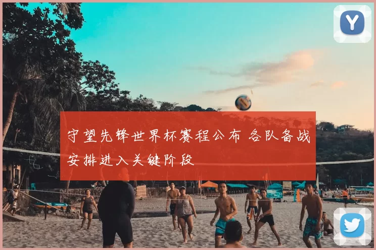 守望先锋世界杯赛程公布 各队备战安排进入关键阶段