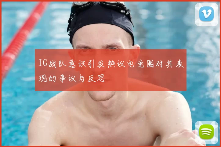 IG战队意识引发热议电竞圈对其表现的争议与反思