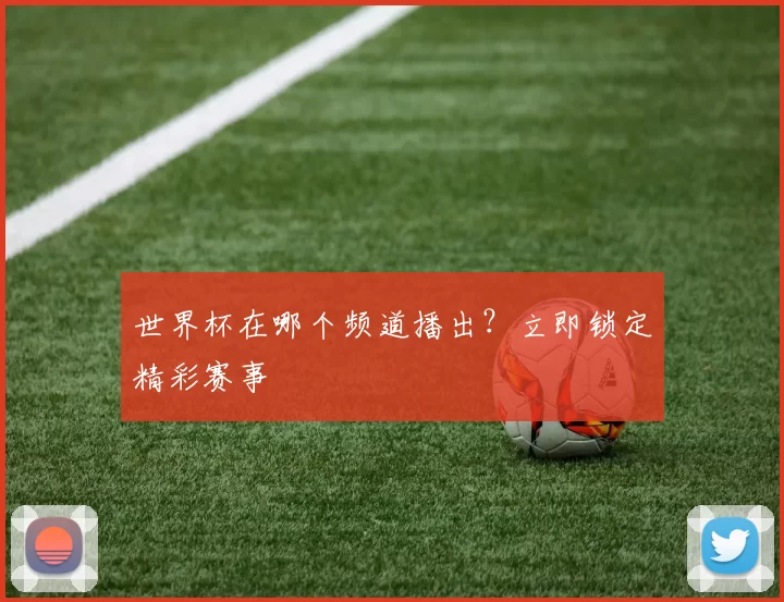 世界杯在哪个频道播出?立即锁定精彩赛事