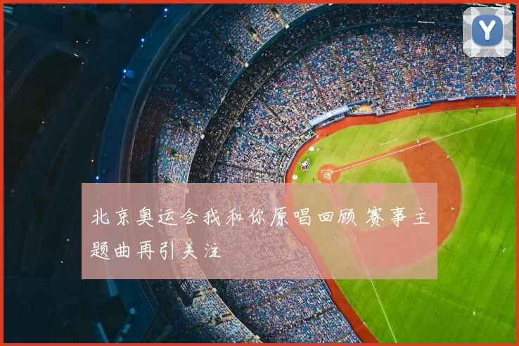 北京奥运会我和你原唱回顾 赛事主题曲再引关注