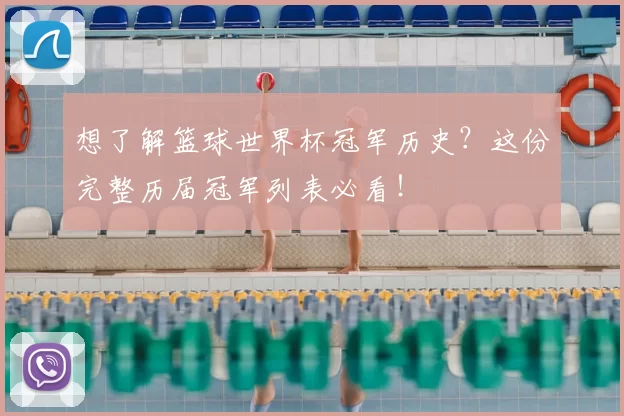 想了解篮球世界杯冠军历史?这份完整历届冠军列表必看!