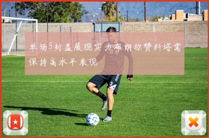 单场5封盖展现实力布朗称赞科塔需保持高水平表现