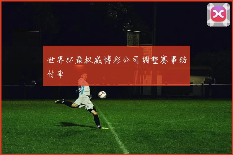 世界杯最权威博彩公司调整赛事赔付率