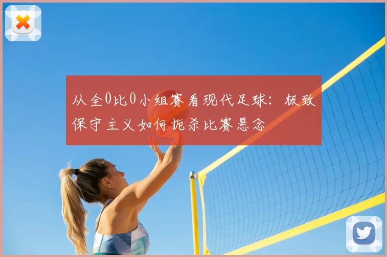 从全0比0小组赛看现代足球：极致保守主义如何扼杀比赛悬念