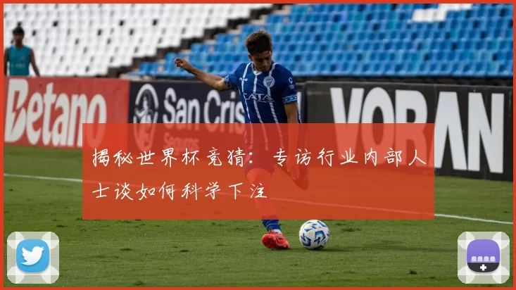 揭秘世界杯竞猜:专访行业内部人士谈如何科学下注