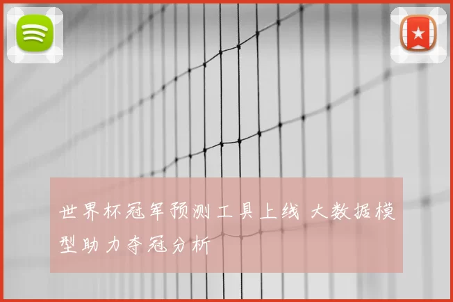 世界杯冠军预测工具上线 大数据模型助力夺冠分析